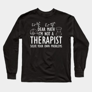 Math - Dear math I'm not a therapist solve your own problems w Long Sleeve T-Shirt